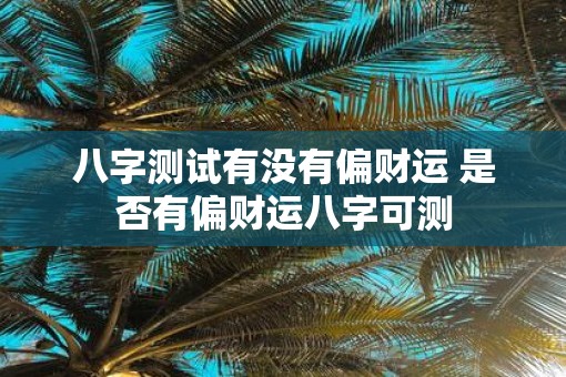 八字测试有没有偏财运 是否有偏财运八字可测