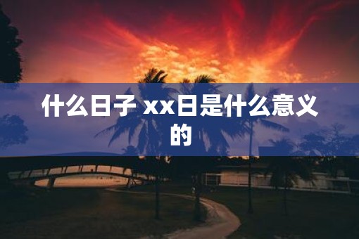 什么日子 xx日是什么意义的
