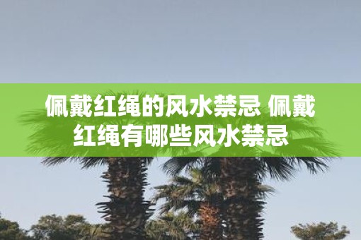 佩戴红绳的风水禁忌 佩戴红绳有哪些风水禁忌
