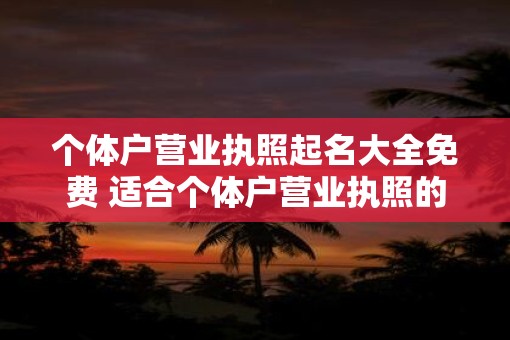 个体户营业执照起名大全免费 适合个体户营业执照的名字