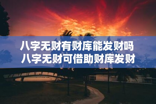 八字无财有财库能发财吗 八字无财可借助财库发财