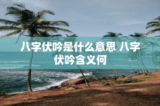 八字伏吟是什么意思 八字伏吟含义何