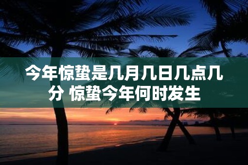 今年惊蛰是几月几日几点几分 惊蛰今年何时发生