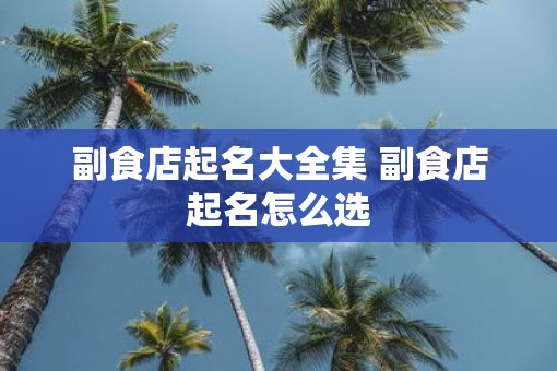 副食店起名大全集 副食店起名怎么选