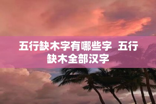 五行缺木字有哪些字  五行缺木全部汉字