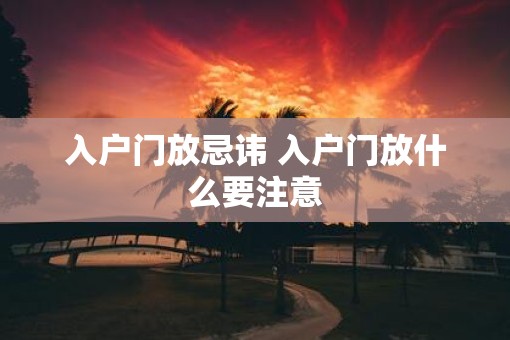 入户门放忌讳 入户门放什么要注意