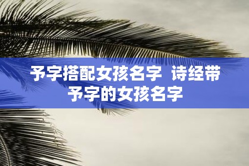 予字搭配女孩名字  诗经带予字的女孩名字