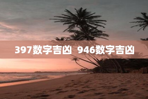 397数字吉凶  946数字吉凶