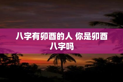 八字有卯酉的人 你是卯酉八字吗