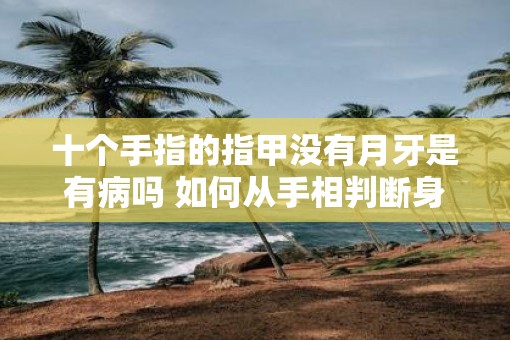 十个手指的指甲没有月牙是有病吗 如何从手相判断身体是否健康