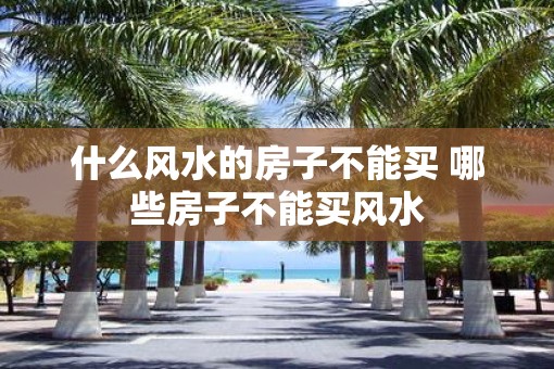 什么风水的房子不能买 哪些房子不能买风水