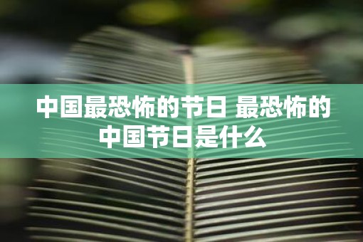 中国最恐怖的节日 最恐怖的中国节日是什么