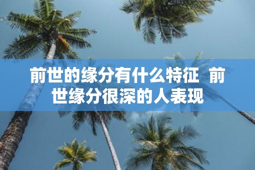 前世的缘分有什么特征  前世缘分很深的人表现