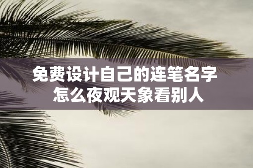 免费设计自己的连笔名字  怎么夜观天象看别人
