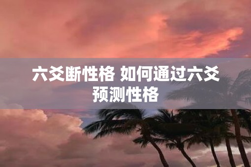 六爻断性格 如何通过六爻预测性格