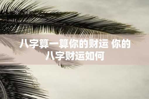 八字算一算你的财运 你的八字财运如何