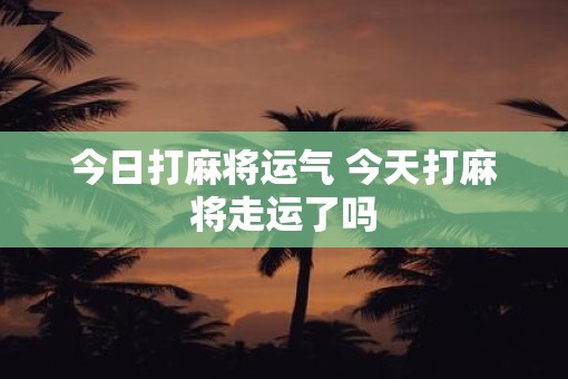 今日打麻将运气 今天打麻将走运了吗