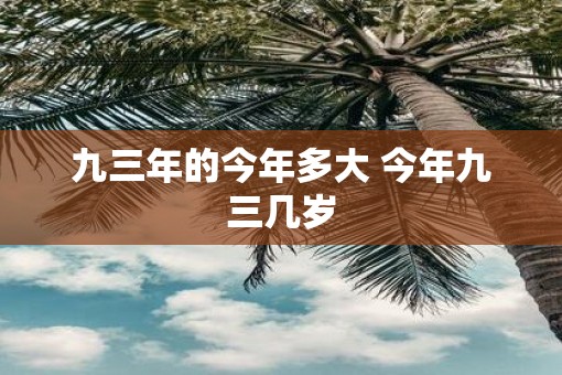 九三年的今年多大 今年九三几岁