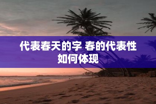 代表春天的字 春的代表性如何体现