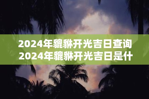 2025年貔貅开光吉日查询 2025年貔貅开光吉日是什么