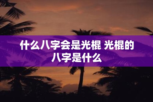 什么八字会是光棍 光棍的八字是什么