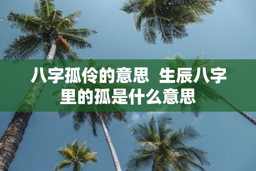 八字孤伶的意思  生辰八字里的孤是什么意思