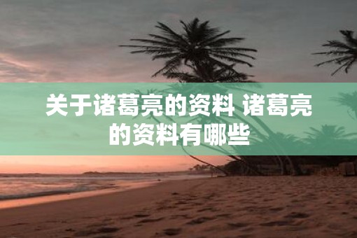 关于诸葛亮的资料 诸葛亮的资料有哪些