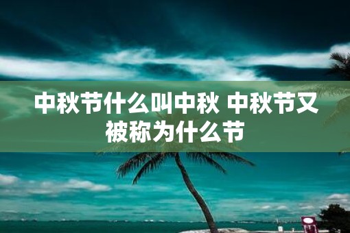 中秋节什么叫中秋 中秋节又被称为什么节