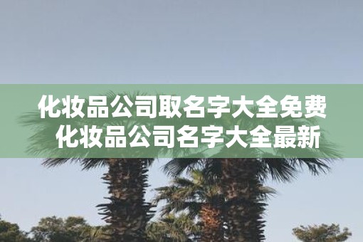 化妆品公司取名字大全免费  化妆品公司名字大全最新
