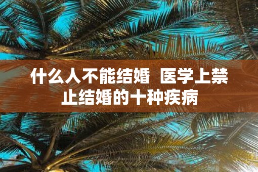 什么人不能结婚  医学上禁止结婚的十种疾病