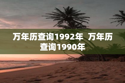 万年历查询1992年  万年历查询1990年