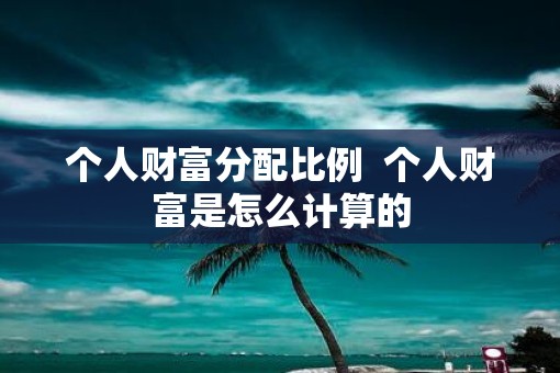 个人财富分配比例  个人财富是怎么计算的