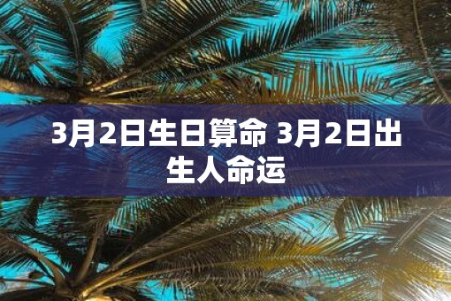 3月2日生日算命 3月2日出生人命运