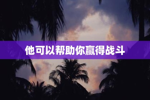 他可以帮助你赢得战斗