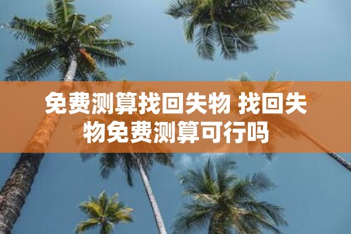 免费测算找回失物 找回失物免费测算可行吗
