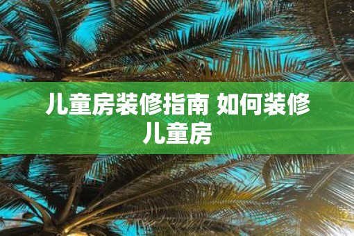 儿童房装修指南 如何装修儿童房