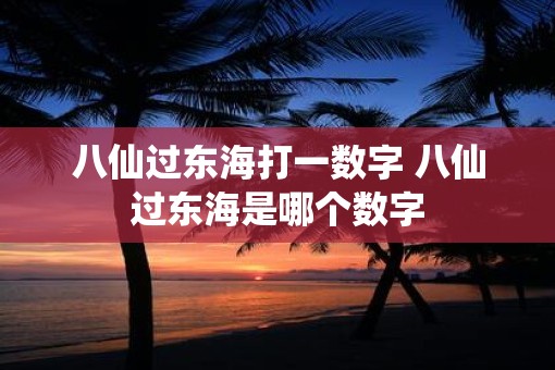 八仙过东海打一数字 八仙过东海是哪个数字
