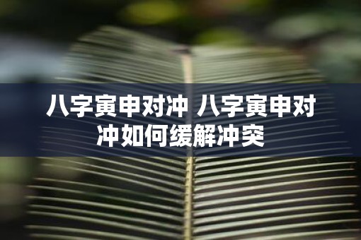 八字寅申对冲 八字寅申对冲如何缓解冲突