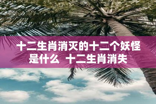 十二生肖消灭的十二个妖怪是什么  十二生肖消失
