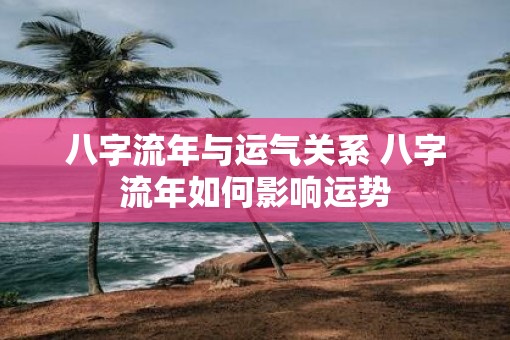 八字流年与运气关系 八字流年如何影响运势