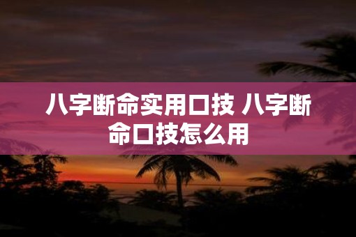 八字断命实用口技 八字断命口技怎么用