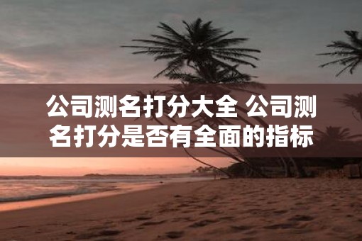 公司测名打分大全 公司测名打分是否有全面的指标