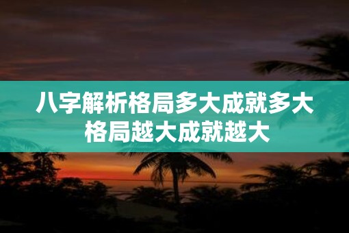 八字解析格局多大成就多大 格局越大成就越大