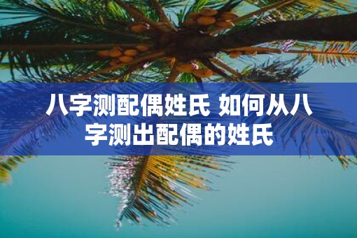 八字测配偶姓氏 如何从八字测出配偶的姓氏
