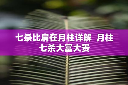 七杀比肩在月柱详解  月柱七杀大富大贵