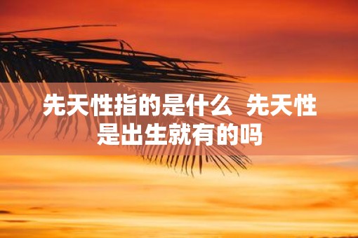 先天性指的是什么  先天性是出生就有的吗