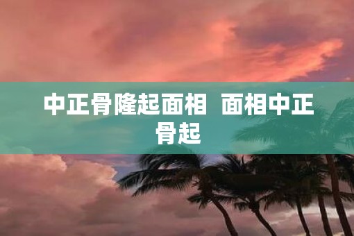 中正骨隆起面相  面相中正骨起