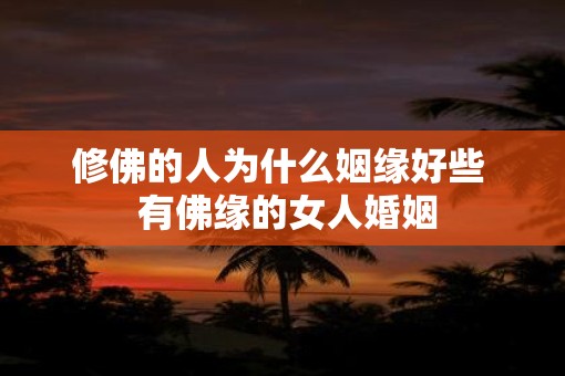 修佛的人为什么姻缘好些  有佛缘的女人婚姻