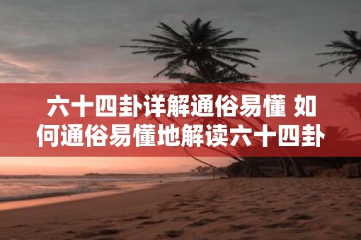 六十四卦详解通俗易懂 如何通俗易懂地解读六十四卦