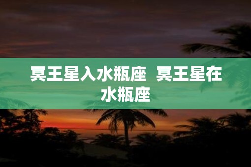 冥王星入水瓶座  冥王星在水瓶座